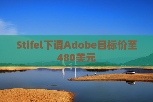 Stifel下调Adobe目标价至480美元