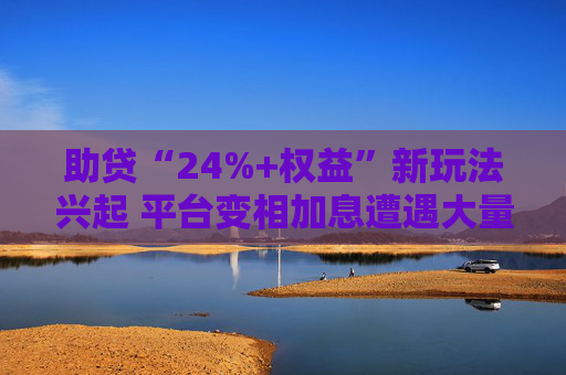 助贷“24%+权益”新玩法兴起 平台变相加息遭遇大量客诉 第1张 助贷“24%+权益”新玩法兴起 平台变相加息遭遇大量客诉 第1张