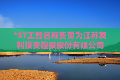 *ST工智名称变更为江苏友利投资控股股份有限公司