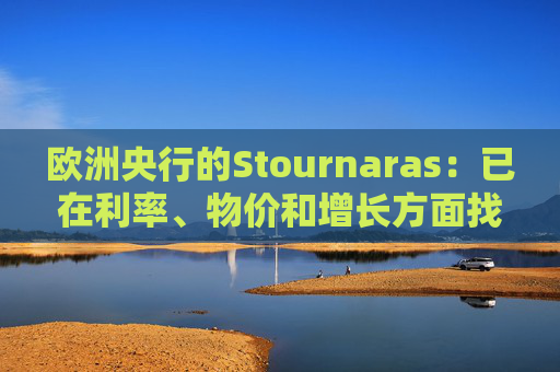 欧洲央行的Stournaras：已在利率、物价和增长方面找到“平衡”