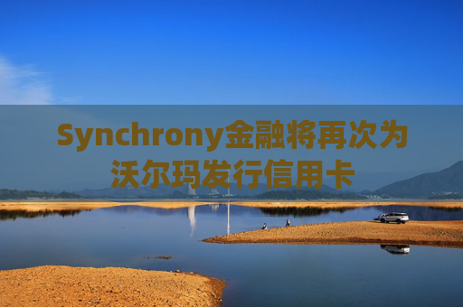 Synchrony金融将再次为沃尔玛发行信用卡