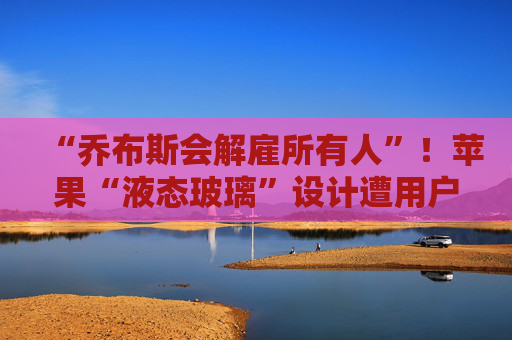 “乔布斯会解雇所有人”!苹果“液态玻璃”设计遭用户吐槽,但马斯克点赞 第1张 “乔布斯会解雇所有人”!苹果“液态玻璃”设计遭用户吐槽,但马斯克点赞 第1张