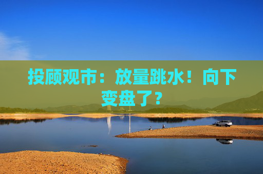 投顾观市：放量跳水！向下变盘了？