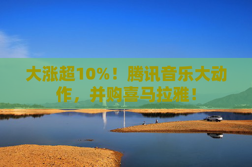 大涨超10%!腾讯音乐大动作,并购喜马拉雅! 第1张 大涨超10%!腾讯音乐大动作,并购喜马拉雅! 第1张