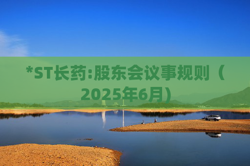 *ST长药:股东会议事规则（2025年6月)  第1张
