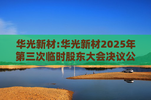 华光新材:华光新材2025年第三次临时股东大会决议公告