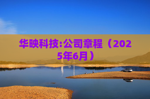 华映科技:公司章程(2025年6月)