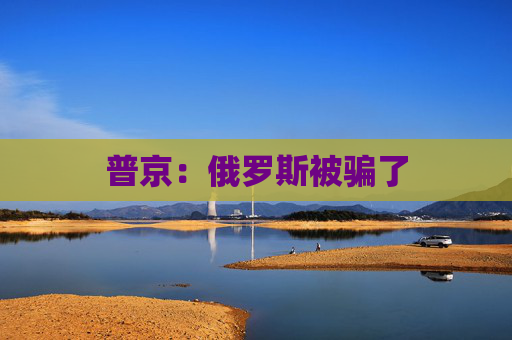 普京:俄罗斯被骗了