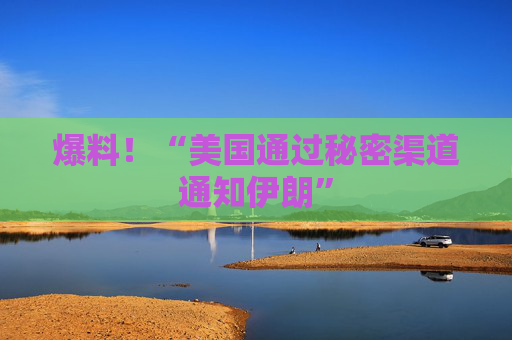 爆料!“美国通过秘密渠道通知伊朗”