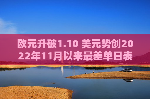 欧元升破1.10 美元势创2022年11月以来最差单日表现