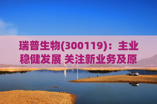 瑞普生物(300119):主业稳健发展 关注新业务及原料药业绩弹性 第1张 瑞普生物(300119):主业稳健发展 关注新业务及原料药业绩弹性 第1张
