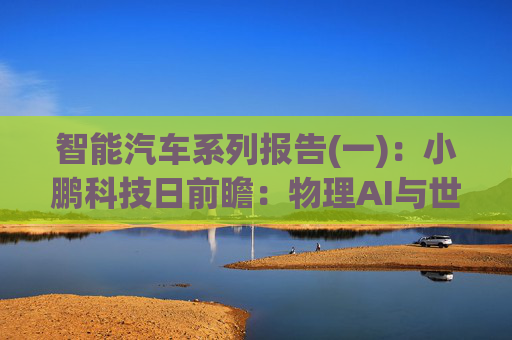 智能汽车系列报告(一)：小鹏科技日前瞻：物理AI与世界模型或有突破
