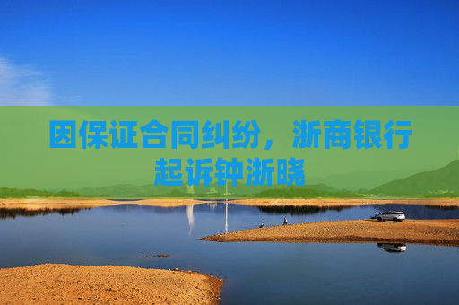 因保证合同纠纷,浙商银行起诉钟浙晓