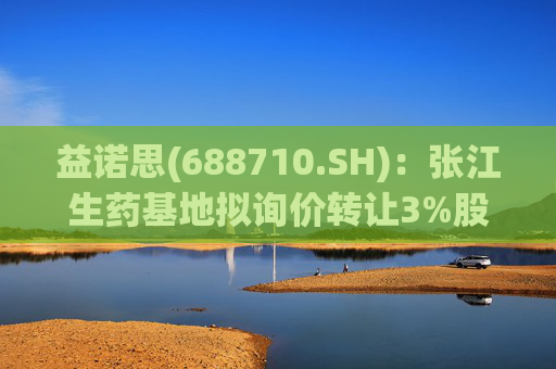 益诺思(688710.SH)：张江生药基地拟询价转让3%股份