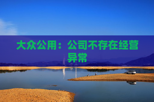 大众公用：公司不存在经营异常  第1张