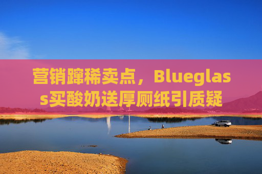 营销蹿稀卖点，Blueglass买酸奶送厚厕纸引质疑  第1张