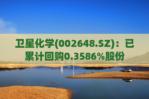 卫星化学(002648.SZ):已累计回购0.3586%股份