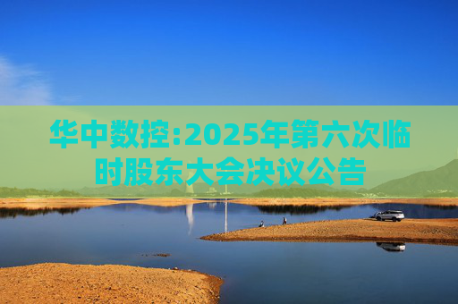 华中数控:2025年第六次临时股东大会决议公告