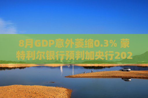 8月GDP意外萎缩0.3% 蒙特利尔银行预判加央行2026年或再降息