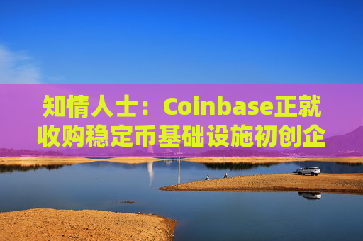知情人士:Coinbase正就收购稳定币基础设施初创企业BVNK进行后期谈判