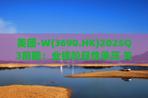美团-W(3690.HK)2025Q3前瞻：业绩阶段性承压 关注长期价值回归