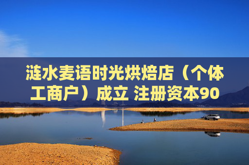 涟水麦语时光烘焙店（个体工商户）成立 注册资本90万人民币