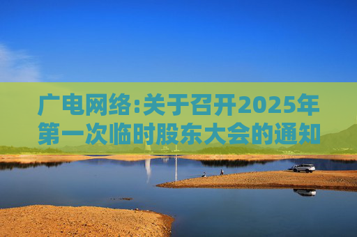 广电网络:关于召开2025年第一次临时股东大会的通知