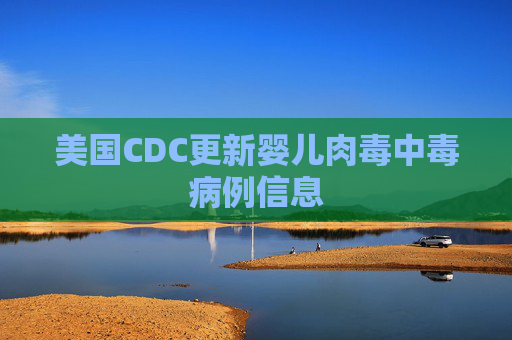 美国CDC更新婴儿肉毒中毒病例信息