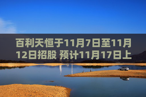 百利天恒于11月7日至11月12日招股 预计11月17日上市