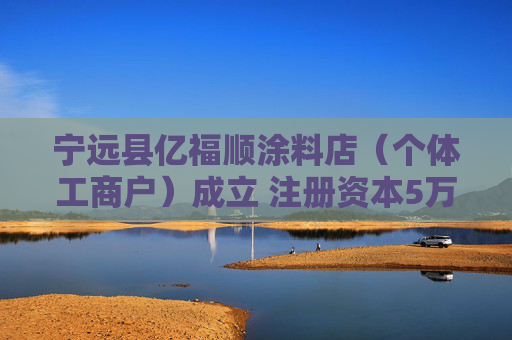 宁远县亿福顺涂料店(个体工商户)成立 注册资本5万人民币