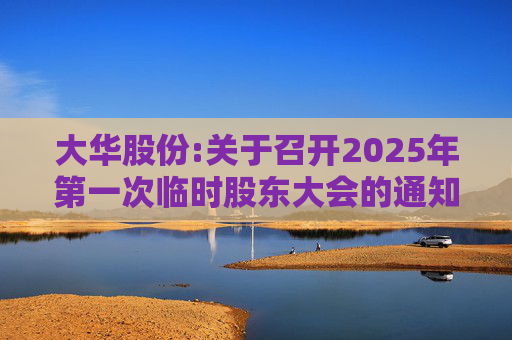 大华股份:关于召开2025年第一次临时股东大会的通知