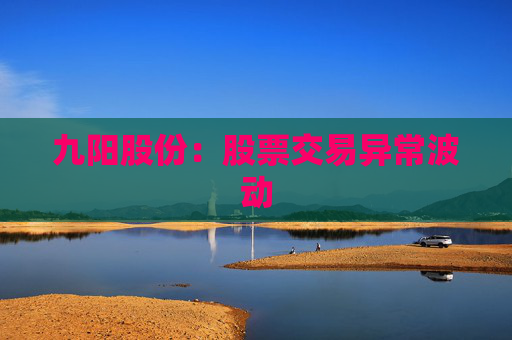 九阳股份:股票交易异常波动
