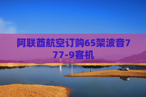 阿联酋航空订购65架波音777-9客机