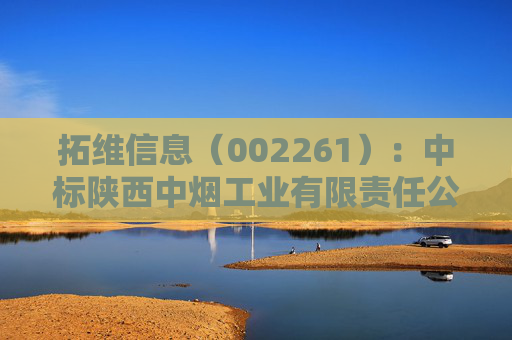 拓维信息（002261）：中标陕西中烟工业有限责任公司采购项目，中标金额为492.90万元