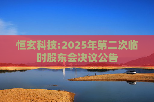 恒玄科技:2025年第二次临时股东会决议公告