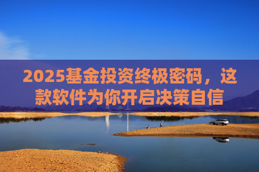 2025基金投资终极密码，这款软件为你开启决策自信