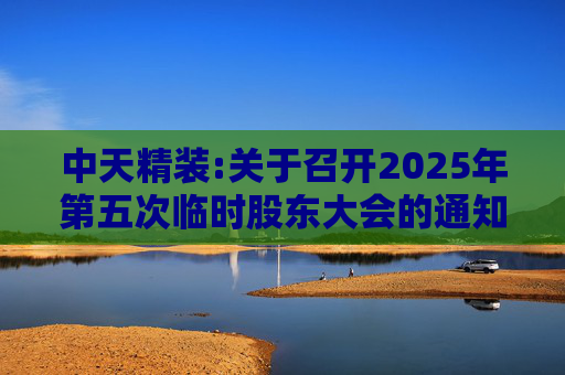 中天精装:关于召开2025年第五次临时股东大会的通知
