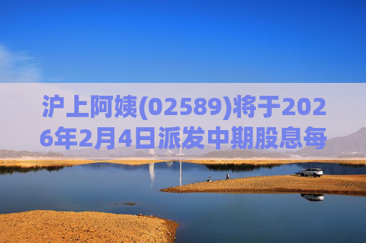 沪上阿姨(02589)将于2026年2月4日派发中期股息每10股6.76元