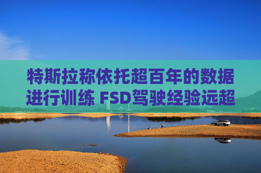 特斯拉称依托超百年的数据进行训练 FSD驾驶经验远超任何人类  第1张