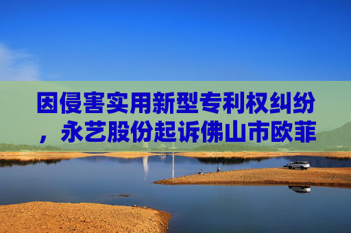 因侵害实用新型专利权纠纷,永艺股份起诉佛山市欧菲士家具有限公司等