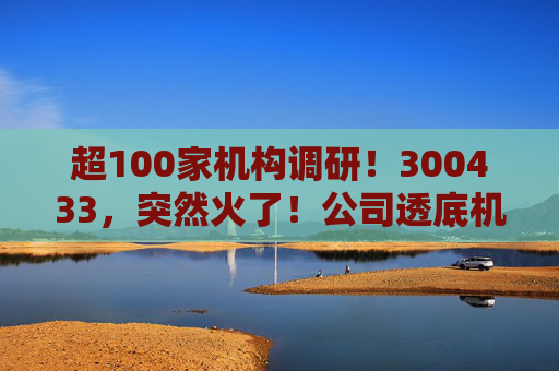 超100家机构调研！300433，突然火了！公司透底机器人出货量