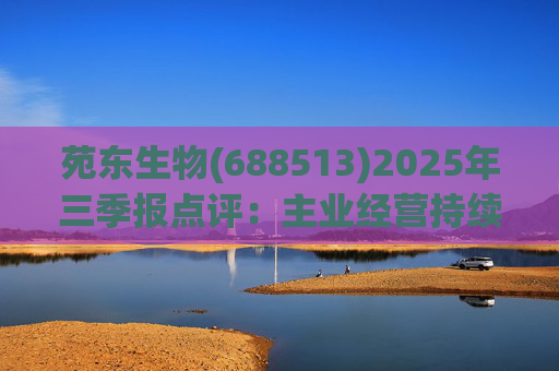 苑东生物(688513)2025年三季报点评:主业经营持续改善 创新药进展顺利