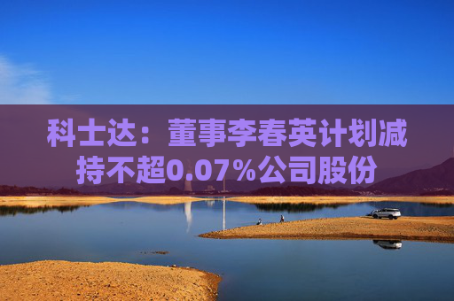 科士达：董事李春英计划减持不超0.07%公司股份