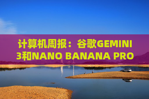 计算机周报：谷歌GEMINI3和NANO BANANA PRO亮点解析