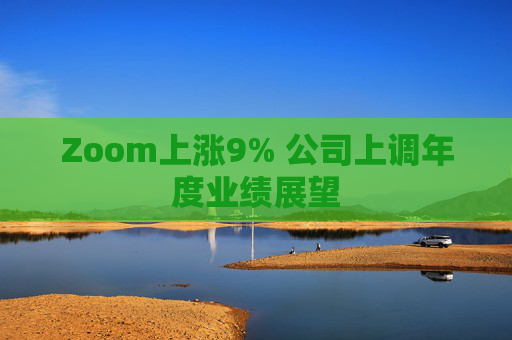 Zoom上涨9% 公司上调年度业绩展望