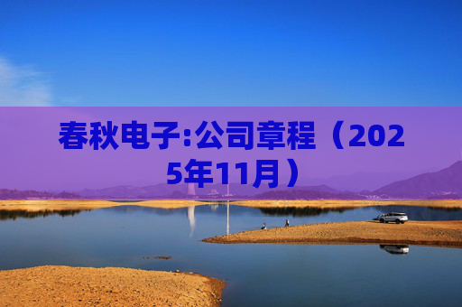 春秋电子:公司章程(2025年11月)