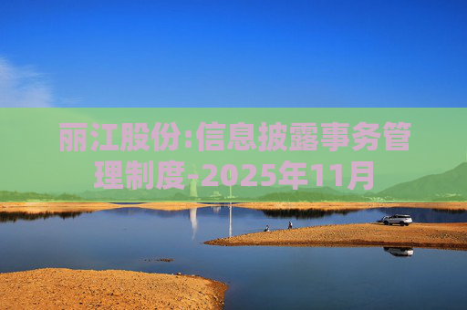 丽江股份:信息披露事务管理制度-2025年11月