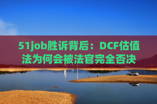 51job胜诉背后:DCF估值法为何会被法官完全否决