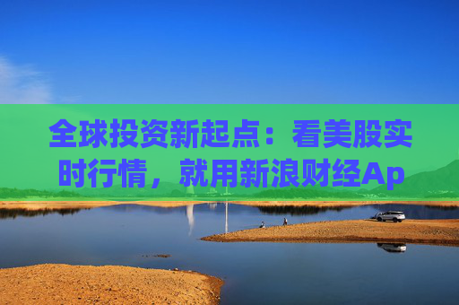 全球投资新起点:看美股实时行情,就用新浪财经App