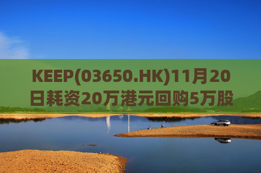 KEEP(03650.HK)11月20日耗资20万港元回购5万股